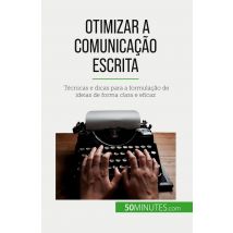 Otimizar A Comunicação Escrita : Técnicas E Dicas Para A Formulação De Ideias De Forma Clara E Eficaz