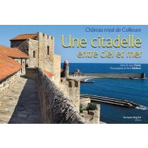 Une Citadelle Entre Ciel Et Mer - Chateau Royal De Collioure