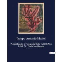 Periodi Istorici E Topografia Delle Valli Di Non E Sole Nel Tirolo Meridionale : Esplorazione Storica E Geografica Delle Valli Di Non E Sole Nel