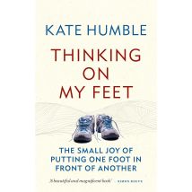 Thinking on My Feet: The small joy of putting one foot in front of another by Kate Humble