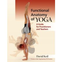Functional Anatomy of Yoga: A Guide for Practitioners and Teachers by David Keil