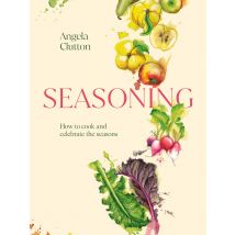 Seasoning: How to Cook and Celebrate the Seasons Angela Clutton Book A Complete Seasonal Cookbook