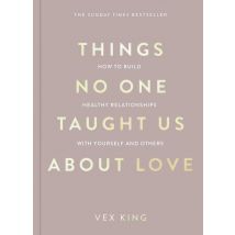 Things No One Taught Us About Love How To Build Healthy Relationships With Yourself And Others Vex King Book