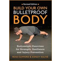 Build Your Own Bulletproof Body: Bodyweight Exercises by Ross Clifford & Ashley Kalym