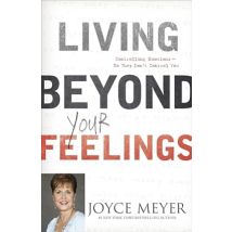 Living Beyond Your Feelings: Controlling Emotions So They Don&#39;t Control You by Joyce Meyer