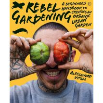 Rebel Gardening: A Beginner&#39;s Handbook To Organic Urban Gardening By Alessandro Vitale Book
