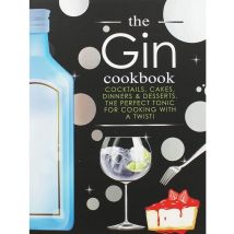 The Gin Cookbook: Cocktails, Cakes, Dinners &amp; Desserts