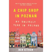 A Chip Shop in Poznan: My Unlikely Year in Poland, Ben Aitken Humorous Travel Memoir Book