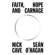Faith, Hope and Carnage: Sunday Times Bestseller by Nick Cave & Seán O'Hagan