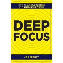 Deep Focus : How to Achieve Success in a Distracted World by Joe Spacey