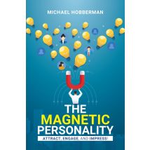 The Magnetic Personality : Attract, Engage, Impress! by Michael Hobberman