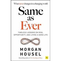 Same as Ever: Timeless Lessons on Risk, Opportunity, Living a Good Life by Morgan Housel