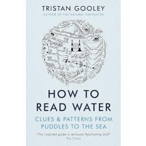 How To Read Water: Clues & Patterns from Puddles to the Sea by Tristan Gooley