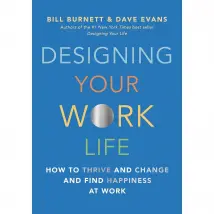 Designing Your Work Life: How to Thrive and Change and Find Happiness at Work By Bill Burnett