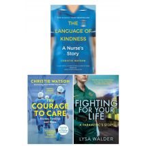 The Language of Kindness, The Courage to Care and Fighting For Your Life by Christie Watson, Lysa Walder