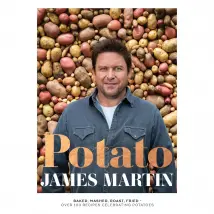 Potato: Baked, Mashed, Roast, Fried: Over 100 Recipes Celebrating Potatoes, James Martin Book