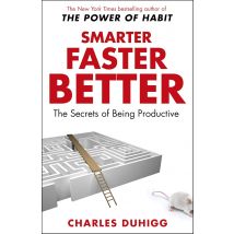 Smarter Faster Better: The Secrets of Being Productive By Charles Duhigg
