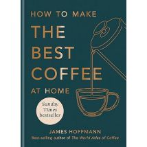 How to make the best coffee at home: Sunday Times bestseller by James Hoffmann [HB]