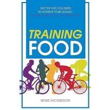 Training Food: Get the Fuel You Need to Achieve Your Goals Before During and After Exercise by Renee McGregor