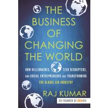 The Business Of Changing The World How Billionaires Are Transforming Global Aid Industry Raj Kumar Book