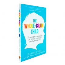 The Whole-Brain Child : 12 Proven Strategies to Nurture Your Child s Developing Mind
