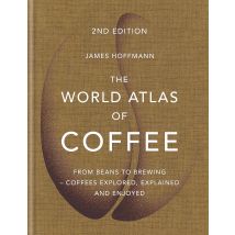 The World Atlas of Coffee: From beans to brewing - coffees explored, explained