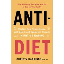 Anti-Diet: Reclaim Your Time, Money, Well-Being and Happiness