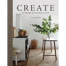 Create: At Home With Old And New Ali Heath Practical Home Decor Inspiration Book