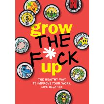 Grow the F*ck Up: The Healthy Way to Improve Your Work