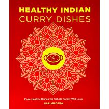 Healthy Indian Curry Dishes: Easy, Healthy Dishes the Whole Family Will Love by Hari Ghotra