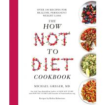 The How Not to Diet Cookbook: Over 100 Recipes for Healthy, Permanent Weight Loss
