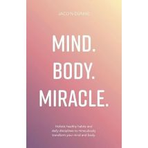 Mind Body Miracle: Holistic healthy habits and daily disciplines to miraculously transform your mind and body