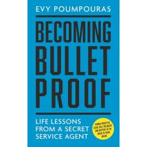 Becoming Bulletproof: Life Lessons from a Secret Service Agent by Evy Poumpouras