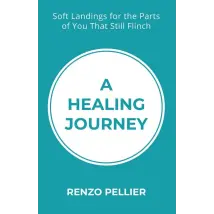 A Healing Journey: Soft Landings for the Parts of You That Still Flinch by Renzo Pellier - Non Fiction - Paperback