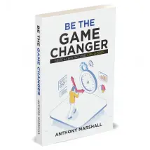 Be The Game Changer : Seize Every Second Like A Boss by Anthony Marshall