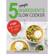 5 Simple Ingredients Slow Cooker - F*ck That's Quick & Easy: Low Calorie Cookbook