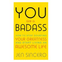 You Are a Badass: How to Stop Doubting Your Greatness and Start Living an Awesome Life by Jen Sincero