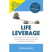 Life Leverage: How to Get More Done in Less Time, Outsource Everything by Rob Moore