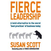 Fierce Leadership: A Bold Alternative To The Worst Best Practices Of Business Today Susan Scott Book Set