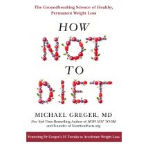 How Not to Diet: The Groundbreaking Science of Healthy, Permanent Weight Loss by Michael Greger