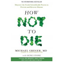 How Not to Die: Discover the Foods Scientifically Proven to Prevent and Reverse Disease Michael Greger Health Book
