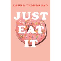 Just Eat It: How Intuitive Eating Can Help You Get Your Act Together Around Food by Laura Thomas