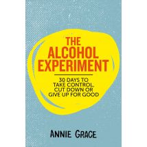 The Alcohol Experiment: How to Take Control of Your Drinking and Enjoy Being Sober for Good by Annie Grace