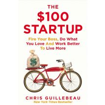 The $100 Startup: Fire Your Boss, Do What You Love and Work Better To Live More by Chris Guillebeau