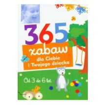365 zabaw dla Ciebie i Twojego dziecka Od 3 do 6 lat
