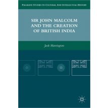 Sir John Malcolm and the Creation of British India