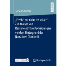 „Erzähl‘ mir nicht, ich sei alt!“– Zur Analyse von Renteneintrittsentscheidungen vor dem Hintergrund der Narrativen Ökonomik