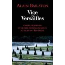 Vice Et Versailles : Crimes Trahisons Et Autres Empoisonnements Au Pal