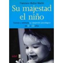 Su Majestad El Niño: Conoce Y Estimula Su Desarrollo Psicologico De 0