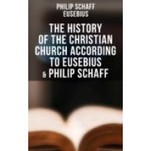 The History Of The Christian Church According To Eusebius & Philip